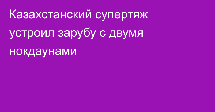 Казахстанский супертяж устроил зарубу с двумя нокдаунами