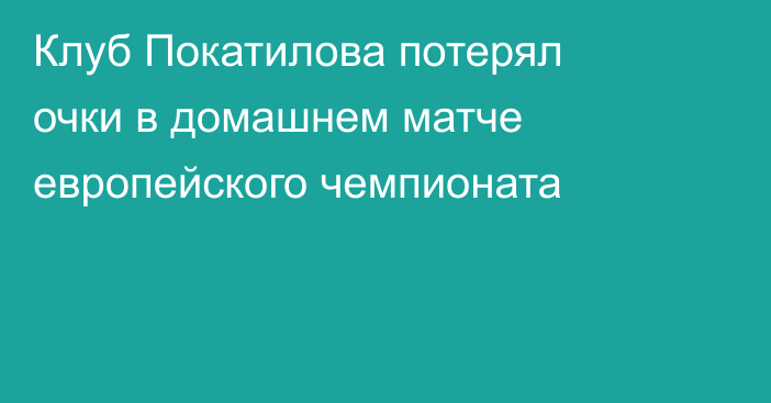 Клуб Покатилова потерял очки в домашнем матче европейского чемпионата