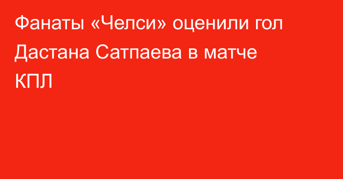 Фанаты «Челси» оценили гол Дастана Сатпаева в матче КПЛ
