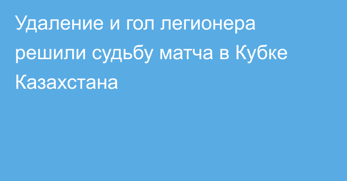 Удаление и гол легионера решили судьбу матча в Кубке Казахстана
