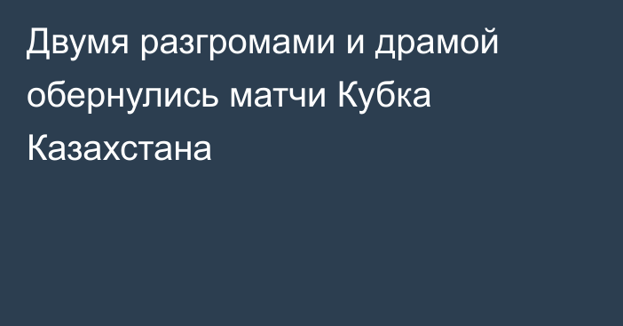 Двумя разгромами и драмой обернулись матчи Кубка Казахстана