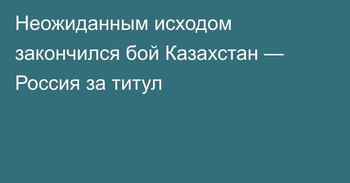 Неожиданным исходом закончился бой Казахстан — Россия за титул
