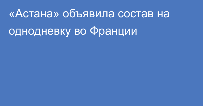 «Астана» объявила состав на однодневку во Франции