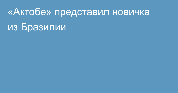 «Актобе» представил новичка из Бразилии
