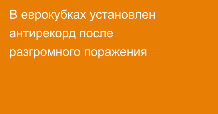 В еврокубках установлен антирекорд после разгромного поражения