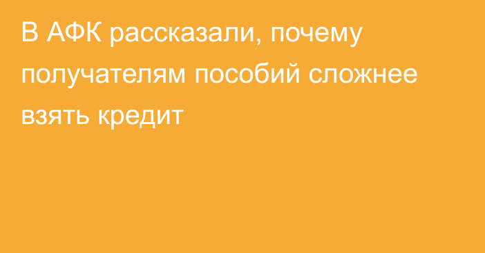 В АФК рассказали, почему получателям пособий сложнее взять кредит