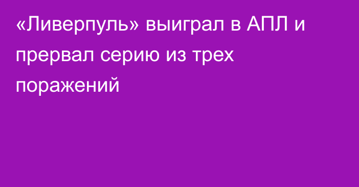 «Ливерпуль» выиграл в АПЛ и прервал серию из трех поражений