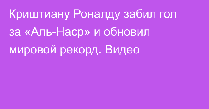 Криштиану Роналду забил гол за «Аль-Наср» и обновил мировой рекорд. Видео