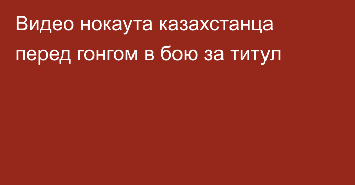 Видео нокаута казахстанца перед гонгом в бою за титул