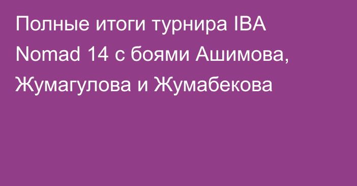 Полные итоги турнира IBA Nomad 14 с боями Ашимова, Жумагулова и Жумабекова