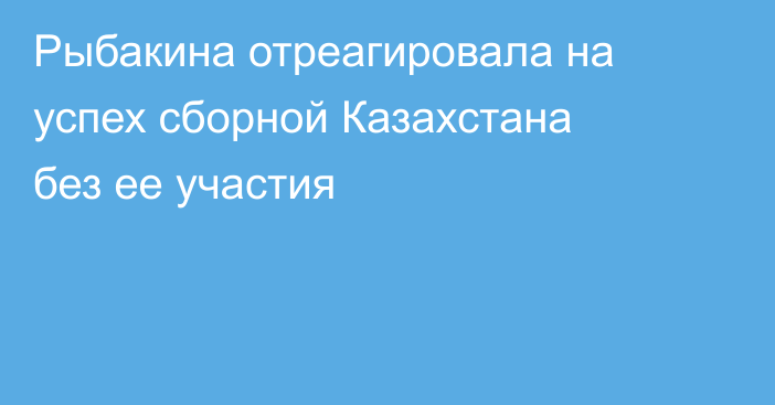 Рыбакина отреагировала на успех сборной Казахстана без ее участия