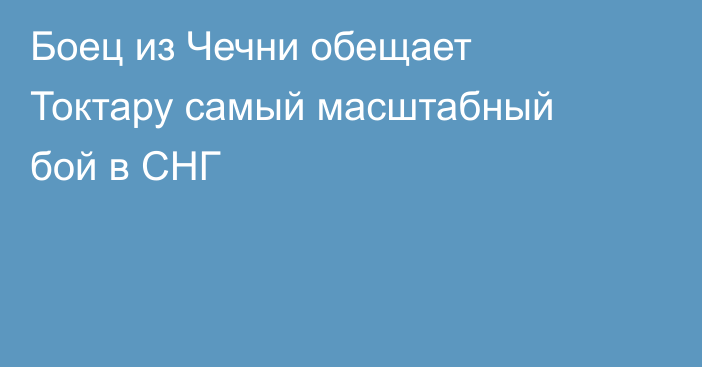 Боец из Чечни обещает Токтару самый масштабный бой в СНГ