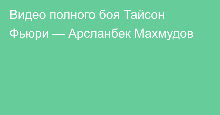 Видео полного боя Тайсон Фьюри — Арсланбек Махмудов