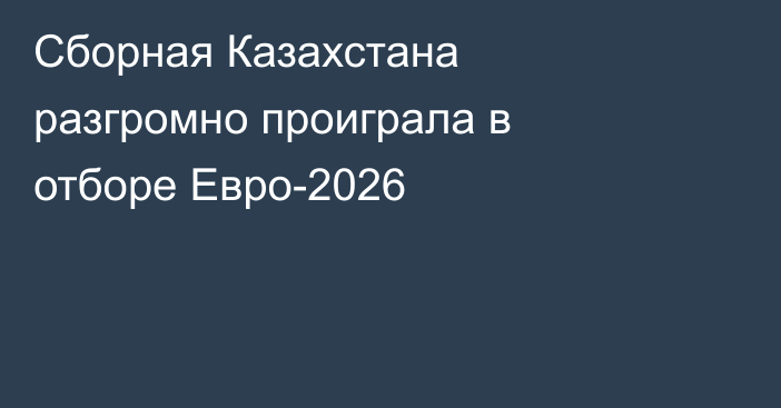 Сборная Казахстана разгромно проиграла в отборе Евро-2026