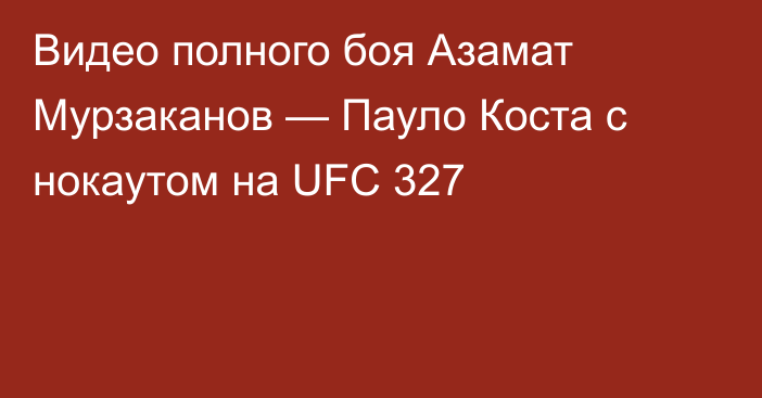 Видео полного боя Азамат Мурзаканов — Пауло Коста с нокаутом на UFC 327