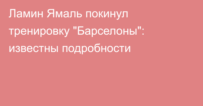 Ламин Ямаль покинул тренировку 