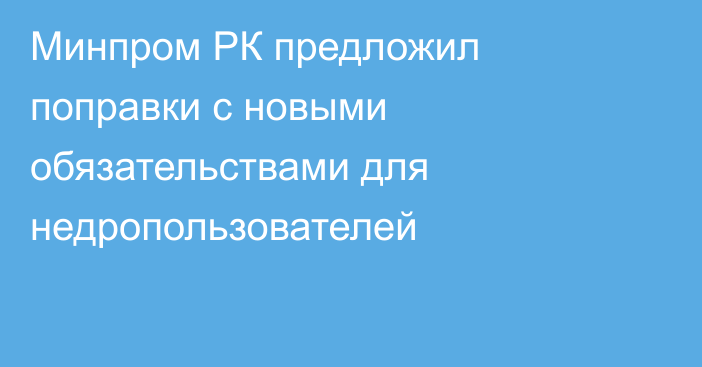 Минпром РК предложил поправки с новыми обязательствами для недропользователей