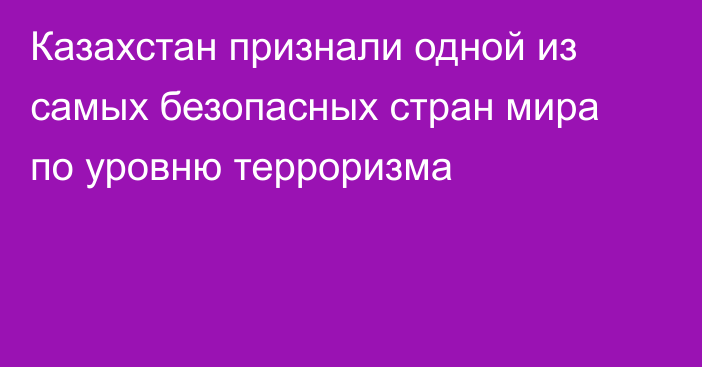 Казахстан признали одной из самых безопасных стран мира по уровню терроризма