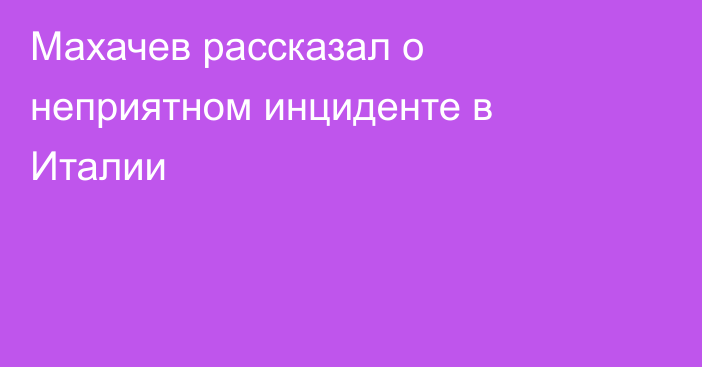 Махачев рассказал о неприятном инциденте в Италии