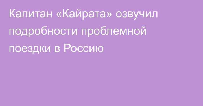 Капитан «Кайрата» озвучил подробности проблемной поездки в Россию