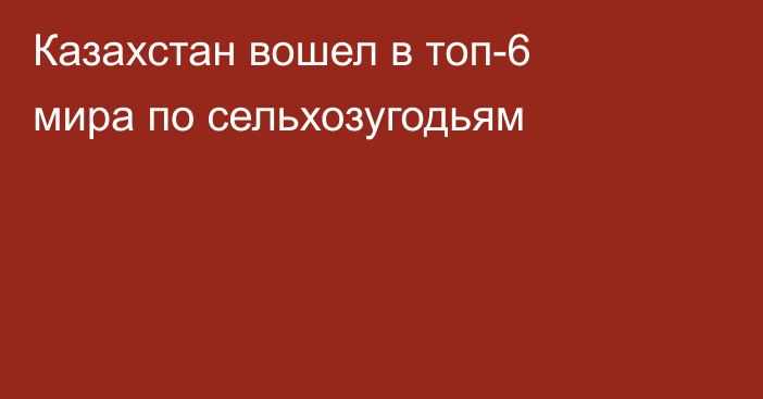 Казахстан вошел в топ-6 мира по сельхозугодьям