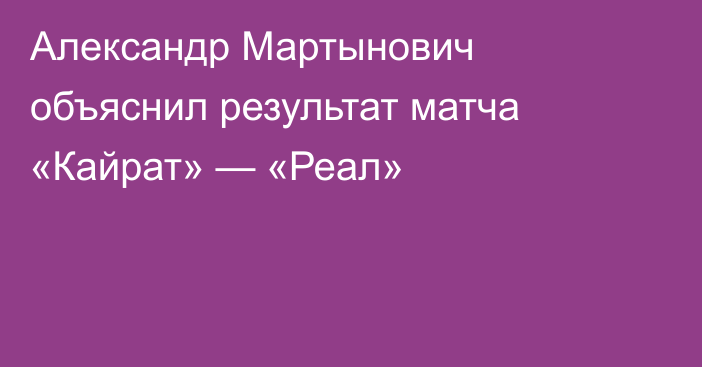 Александр Мартынович объяснил результат матча «Кайрат» — «Реал»