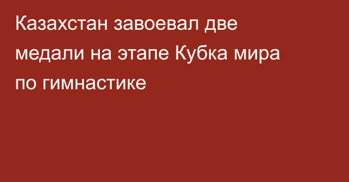 Казахстан завоевал две медали на этапе Кубка мира по гимнастике