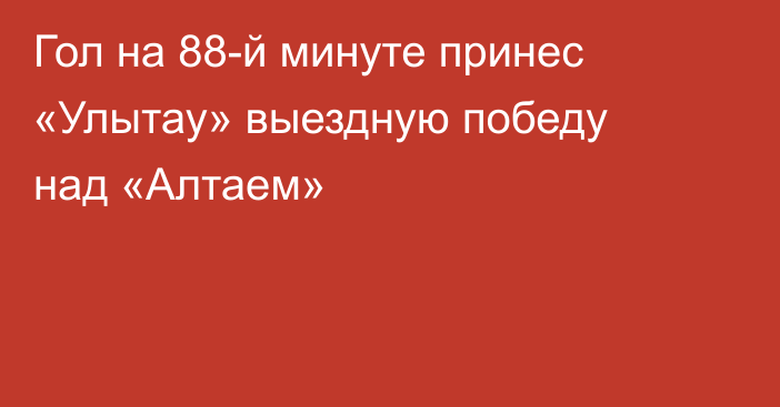 Гол на 88-й минуте принес «Улытау» выездную победу над «Алтаем»