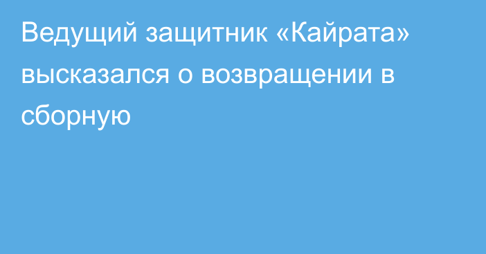 Ведущий защитник «Кайрата» высказался о возвращении в сборную