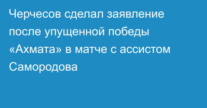 Черчесов сделал заявление после упущенной победы «Ахмата» в матче с ассистом Самородова