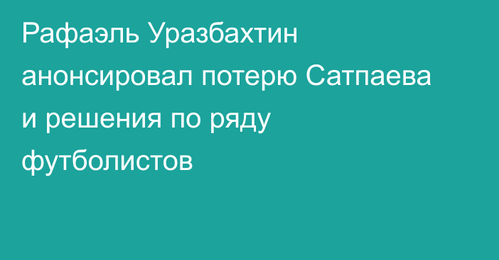 Рафаэль Уразбахтин анонсировал потерю Сатпаева и решения по ряду футболистов