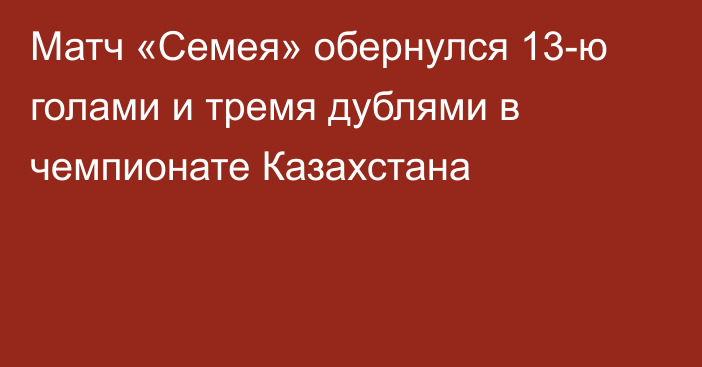 Матч «Семея» обернулся 13-ю голами и тремя дублями в чемпионате Казахстана