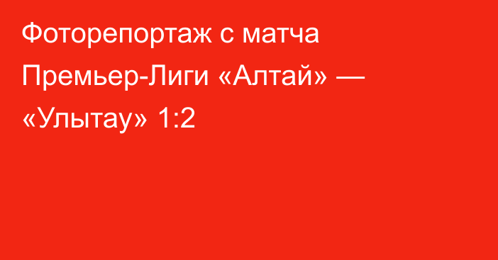 Фоторепортаж с матча Премьер-Лиги «Алтай» — «Улытау» 1:2