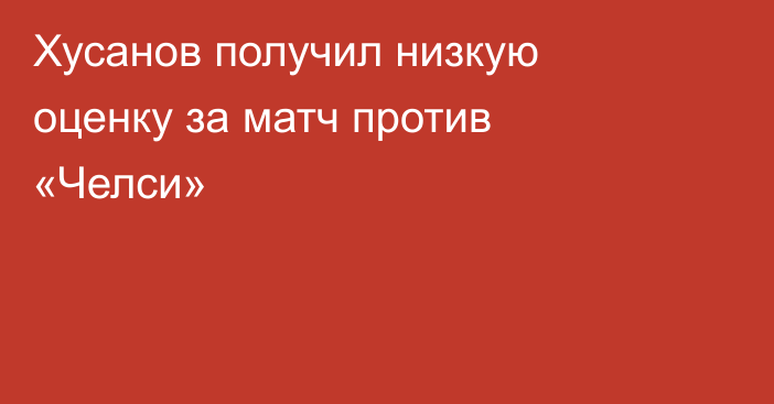 Хусанов получил низкую оценку за матч против «Челси»