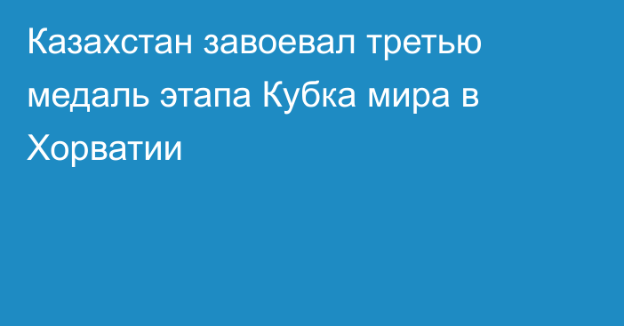 Казахстан завоевал третью медаль этапа Кубка мира в Хорватии