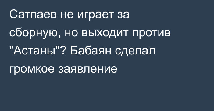 Сатпаев не играет за сборную, но выходит против 