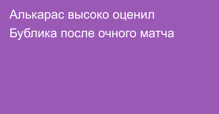 Алькарас высоко оценил Бублика после очного матча