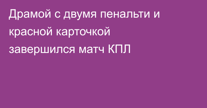 Драмой с двумя пенальти и красной карточкой завершился матч КПЛ