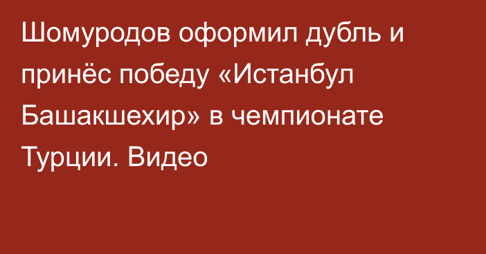 Шомуродов оформил дубль и принёс победу «Истанбул Башакшехир» в чемпионате Турции. Видео