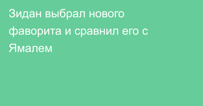 Зидан выбрал нового фаворита и сравнил его с Ямалем