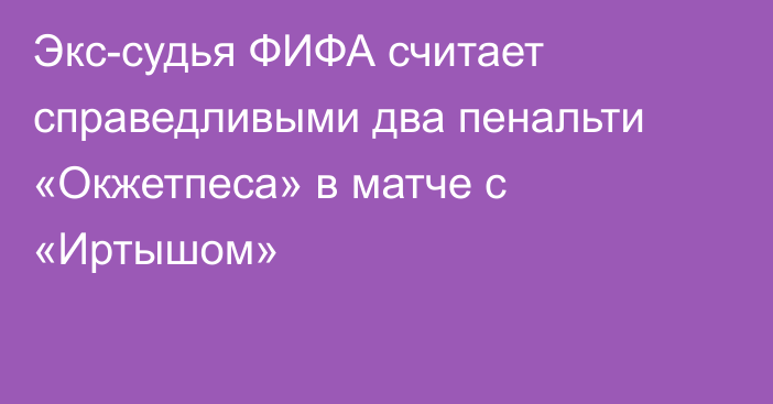 Экс-судья ФИФА считает справедливыми два пенальти «Окжетпеса» в матче с «Иртышом»