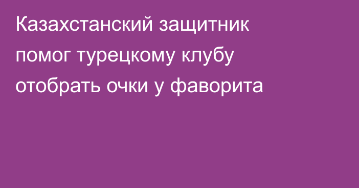Казахстанский защитник помог турецкому клубу отобрать очки у фаворита