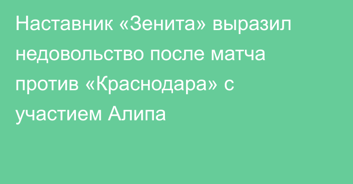 Наставник «Зенита» выразил недовольство после матча против «Краснодара» с участием Алипа