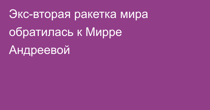 Экс-вторая ракетка мира обратилась к Мирре Андреевой