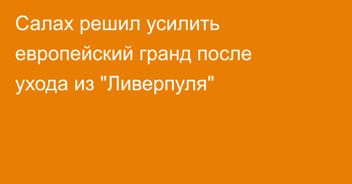Салах решил усилить европейский гранд после ухода из 