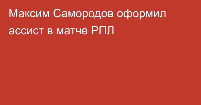 Максим Самородов оформил ассист в матче РПЛ