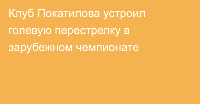 Клуб Покатилова устроил голевую перестрелку в зарубежном чемпионате