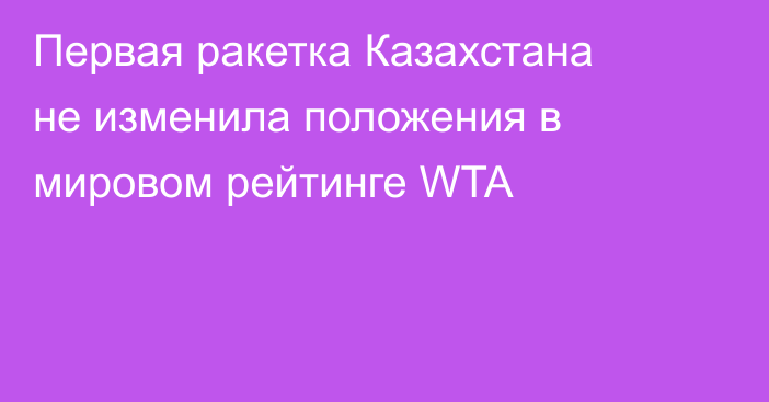 Первая ракетка Казахстана не изменила положения в мировом рейтинге WTA