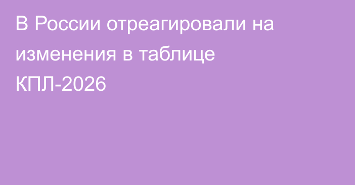 В России отреагировали на изменения в таблице КПЛ-2026
