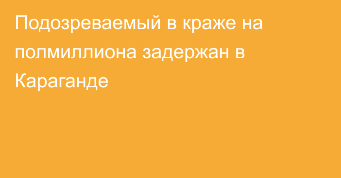 Подозреваемый в краже на полмиллиона задержан в Караганде